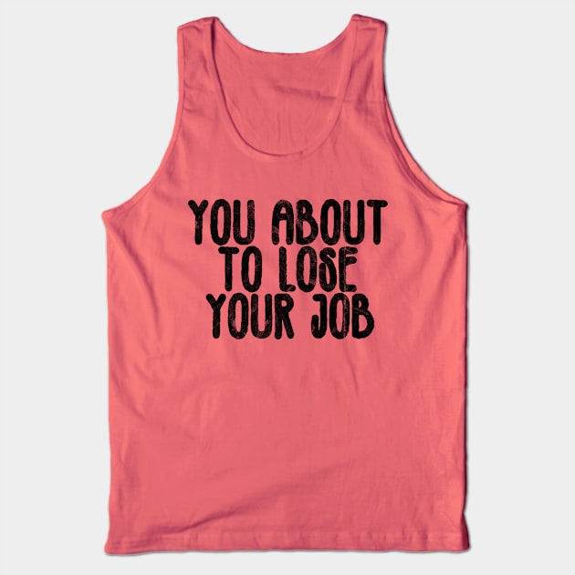 you about to lose your job Tank Top by belhadj